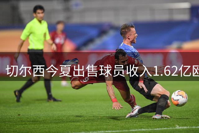 切尔西今夏出售球员收入1.62亿欧元 桑托斯创最高转会纪录