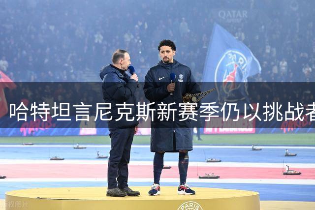 哈特坦言尼克斯新赛季仍以挑战者姿态冲击总冠军