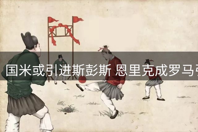 国米或引进斯彭斯 恩里克成罗马引援目标