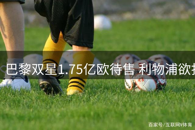 巴黎双星1.75亿欧待售 利物浦欲打包补强边路