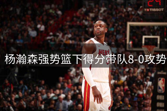 杨瀚森强势篮下得分带队8-0攻势逼停对手