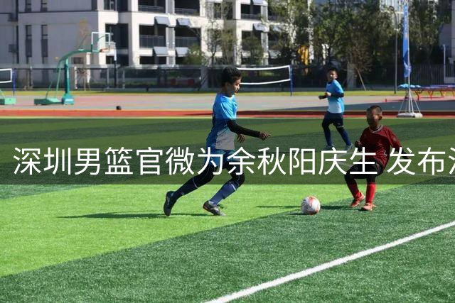 深圳男篮官微为余秋阳庆生 发布温馨训练花絮