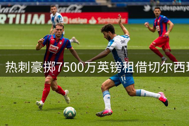 热刺豪掷7500万英镑租借切尔西球员引热议