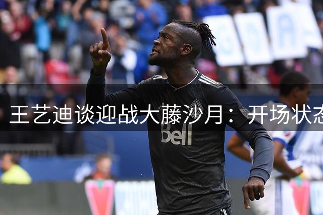 王艺迪谈迎战大藤沙月：开场状态欠佳 战术暂停显成效