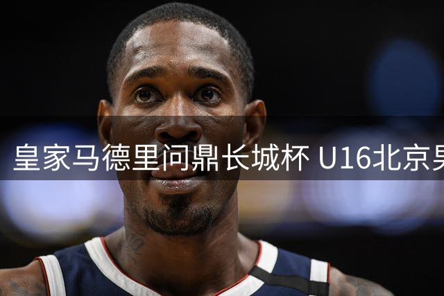 皇家马德里问鼎长城杯 U16北京男足斩获第四