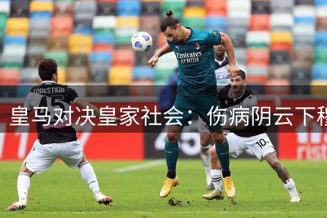 皇马对决皇家社会：伤病阴云下穆帅能否延续胜势