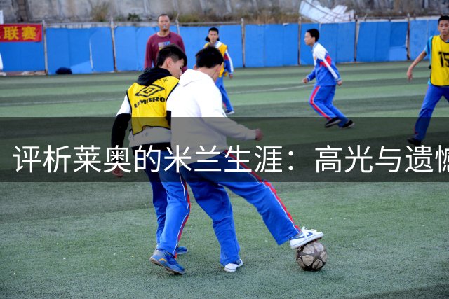 评析莱奥的米兰生涯：高光与遗憾并存